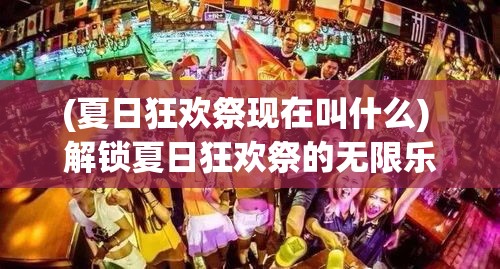 (夏日狂欢祭现在叫什么) 解锁夏日狂欢祭的无限乐趣：一场游戏与互动体验的盛宴！每个角落都藏着惊喜，让我们共同畅享夏日精彩时刻！